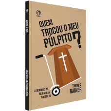 QUEM TROCOU O MEU PÚLPITO? - LIDERANDO AS MUDANÇAS NA IGREJA