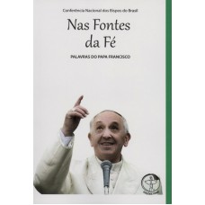 PALAVRAS DO PAPA FRANCISCO - NAS FONTES DA FÉ