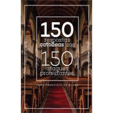 150 RESPOSTAS CATÓLICAS AOS 150 ATAQUES PROTESTANTES