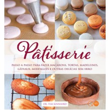 PÂTISSERIE : PASSO A PASSO PARA FAZER MACARONS, TORTAS, MADELEINES, GÂTEAUX, MERENGUES E OUTRAS