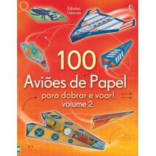 100 AVIÕES DE PAPEL PARA DOBRAR E VOAR!: VL. 2