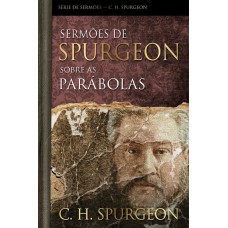 SERMÕES DE SPURGEON SOBRE AS PARÁBOLAS - SERIE DE SERMÕES - C. H. SPURGEON