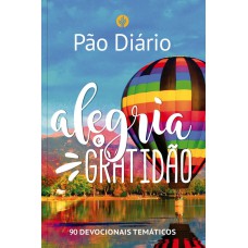 PÃO DIÁRIO - ALEGRIA E GRATIDÃO: 90 DEVOCIONAIS TEMÁTICOS