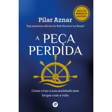 A PEÇA PERDIDA - COMO CRIAR A SUA REALIDADE SEM BRIGAR COM A VIDA