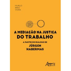 A MEDIAÇÃO NA JUSTIÇA DO TRABALHO A PARTIR DO DIÁLOGO DE JÜRGEN HABERMAS