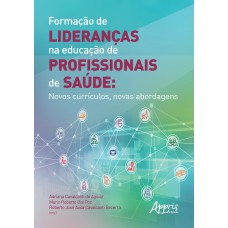 FORMAÇÃO DE LIDERANÇAS NA EDUCAÇÃO DE PROFISSIONAIS DE SAÚDE: NOVOS CURRÍCULOS, NOVAS ABORDAGENS