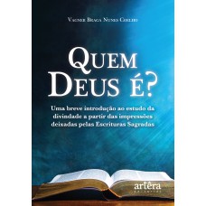 QUEM DEUS É?: UMA BREVE INTRODUÇÃO AO ESTUDO DA DIVINDADE A PARTIR DAS IMPRESSÕES DEIXADAS PELAS ESCRITURAS SAGRADAS