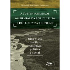 A SUSTENTABILIDADE AMBIENTAL DA AGRICULTURA E DE FLORESTAS TROPICAIS: UMA VISÃO CIENTÍFICA, ECOLÓGICA, POLÍTICA E SOCIAL