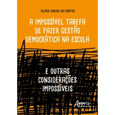 A IMPOSSÍVEL TAREFA DE FAZER GESTÃO DEMOCRÁTICA NA ESCOLA: E OUTRAS CONSIDERAÇÕES IMPOSSÍVEIS