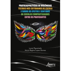 PRATICASPOLÍTICAS DE VIOLÊNCIAS TECIDAS NOS COTIDIANOS DE ESCOLA E SOBRE OS EFEITOS E SENTIDOS DE ESCOLAS COMPARTILHADOS ENTRE OS PRATICANTES