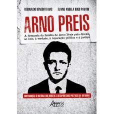 ARNO PREIS: AA DEMANDA DA FAMÍLIA DE ARNO PREIS PELO DIREITO AO LUTO, À VERDADE, À REPARAÇÃO PÚBLICA E À JUSTIÇA: CONTRIBUIÇÃO À HISTÓRIA DOS MORTOS E DESAPARECIDOS POLÍTICOS DA DITADURA