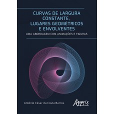 CURVAS DE LARGURA CONSTANTE, LUGARES GEOMÉTRICOS E ENVOLVENTES: UMA ABORDAGEM COM ANIMAÇÕES E FIGURAS