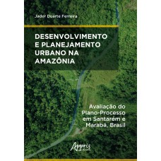 DESENVOLVIMENTO E PLANEJAMENTO URBANO NA AMAZÔNIA: AVALIAÇÃO DO PLANO-PROCESSO EM SANTARÉM E MARABÁ, BRASIL