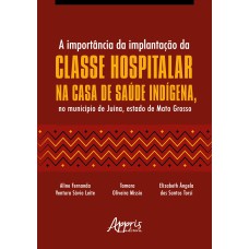 A IMPORTÂNCIA DA IMPLANTAÇÃO DA CLASSE HOSPITALAR NA CASA DE SAÚDE INDÍGENA, NO MUNICÍPIO DE JUÍNA, ESTADO DE MATO GROSSO