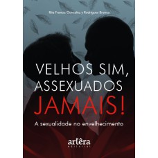 VELHOS SIM, ASSEXUADOS JAMAIS!: A SEXUALIDADE NO ENVELHECIMENTO