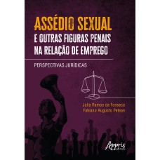 ASSÉDIO SEXUAL E OUTRAS FIGURAS PENAIS NA RELAÇÃO DE EMPREGO: PERSPECTIVAS JURÍDICAS