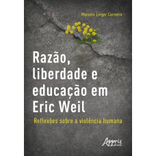 RAZÃO, LIBERDADE E EDUCAÇÃO EM ERIC WEIL - REFLEXÕES SOBRE A VIOLÊNCIA HUMANA