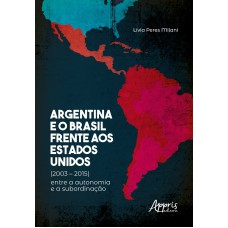 ARGENTINA E O BRASIL FRENTE AOS ESTADOS UNIDOS (2003 - 2015): ENTRE A AUTONOMIA E A SUBORDINAÇÃO