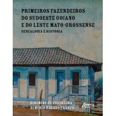 PRIMEIROS FAZENDEIROS DO SUDOESTE GOIANO E DO LESTE MATO-GROSSENSE: GENEALOGIA E HISTÓRIA