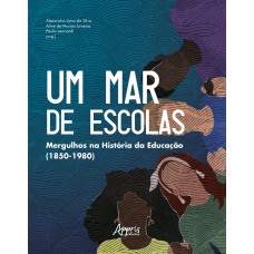 UM MAR DE ESCOLAS: MERGULHOS NA HISTÓRIA DA EDUCAÇÃO (1850-1980)