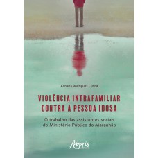 VIOLÊNCIA INTRAFAMILIAR CONTRA A PESSOA IDOSA: O TRABALHO DAS ASSISTENTES SOCIAIS DO MINISTÉRIO PÚBLICO DO MARANHÃO