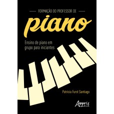 FORMAÇÃO DO PROFESSOR DE PIANO: ENSINO DE PIANO EM GRUPO PARA INICIANTES