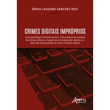 CRIMES DIGITAIS IMPRÓPRIOS: UMA ABORDAGEM CONSTITUCIONAL E CRÍTICA DIANTE DA VIOLAÇÃO DE DIREITOS ALHEIOS; INSEGURANÇA NA LEGISLAÇÃO VIGENTE E A (FALTA DE) INTERPRETAÇÃO DE TEXTO NO ÂMBITO DIGITAL