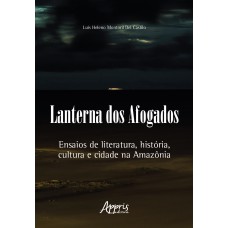 LANTERNA DOS AFOGADOS: ENSAIOS DE LITERATURA, HISTÓRIA, CULTURA E CIDADE NA AMAZÔNIA