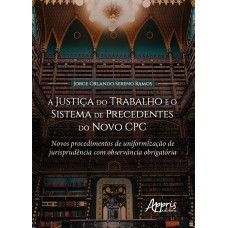 A JUSTIÇA DO TRABALHO E O SISTEMA DE PRECEDENTES DO NOVO CPC: NOVOS PROCEDIMENTOS DE UNIFORMIZAÇÃO DE JURISPRUDÊNCIA COM OBSERVÂNCIA OBRIGATÓRIA