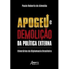 APOGEU E DEMOLIÇÃO DA POLÍTICA EXTERNA: ITINERÁRIOS DA DIPLOMACIA BRASILEIRA