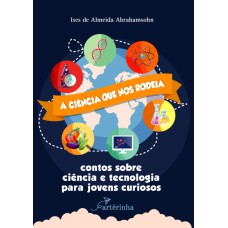 A CIÊNCIA QUE NOS RODEIA: CONTOS SOBRE CIÊNCIA E TECNOLOGIA PARA JOVENS CURIOSOS