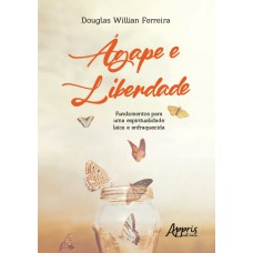 ÁGAPE E LIBERDADE: FUNDAMENTOS PARA UMA ESPIRITUALIDADE LAICA E ENFRAQUECIDA