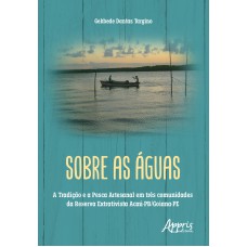 SOBRE AS ÁGUAS: A TRADIÇÃO E A PESCA ARTESANAL EM TRÊS COMUNIDADES DA RESERVA EXTRATIVISTA ACAÚ-PB/GOIANA-PE