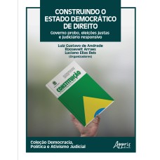 CONSTRUINDO O ESTADO DEMOCRÁTICO DE DIREITO: GOVERNO PROBO, ELEIÇÕES JUSTAS E JUDICIÁRIO RESPONSIVO