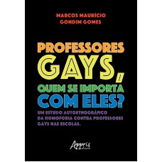 PROFESSORES GAYS, QUEM SE IMPORTA COM ELES?: UM ESTUDO AUTOETNOGRÁFICO DA HOMOFOBIA CONTRA PROFESSORES GAYS NAS ESCOLAS