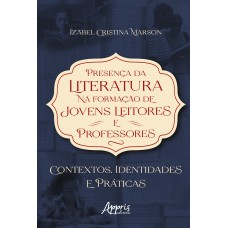 PRESENÇA DA LITERATURA NA FORMAÇÃO DE JOVENS LEITORES E PROFESSORES: CONTEXTOS, IDENTIDADES E PRÁTICAS