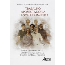 TRABALHO, APOSENTADORIA E ENVELHECIMENTO:: ENTRE OS CAMINHOS DA (IN)SEGURANÇA SOCIAL E DAS (IN)CERTEZAS PESSOAIS