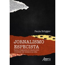 JORNALISMO ESPECISTA: TEXTOS E FRAGMENTOS DE OLHARES SOBRE OS ANIMAIS NÃO HUMANOS NA MÍDIA