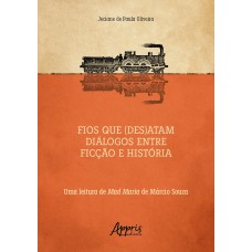 FIOS QUE (DES)ATAM DIÁLOGOS ENTRE FICÇÃO E HISTÓRIA UMA LEITURA DE MAD MARIA DE MÁRCIO SOUZA