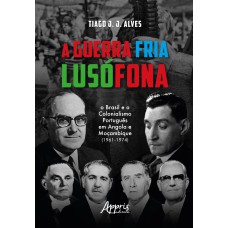 A GUERRA FRIA LUSÓFONA: O BRASIL E O COLONIALISMO PORTUGUÊS EM ANGOLA E MOÇAMBIQUE