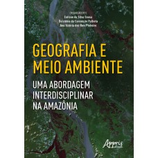 GEOGRAFIA E MEIO AMBIENTE: UMA ABORDAGEM INTERDISCIPLINAR NA AMAZÔNIA