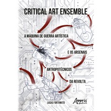 CRITICAL ART ENSEMBLE: A MÁQUINA DE GUERRA ARTÍSTICA E OS ARSENAIS ANTROPOTÉCNICOS DA REVOLTA