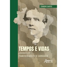 TEMPOS E VIDAS: A BIOGRAFIA EM FRANCISCO ADOLFO DE VARNHAGEN