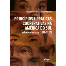 PRINCÍPIOS E PRÁTICAS COOPERATIVAS NA AMÉRICA DO SUL ESTUDOS DE CASOS (1898-1920)