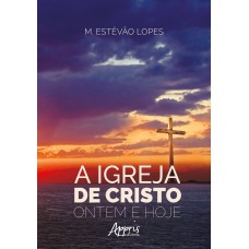 A IGREJA DE CRISTO, ONTEM E HOJE