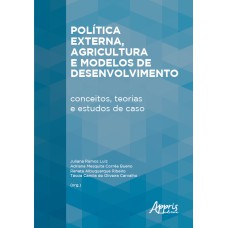 POLÍTICA EXTERNA, AGRICULTURA E MODELOS DE DESENVOLVIMENTO: CONCEITOS, TEORIAS E ESTUDOS DE CASO