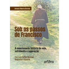 SOB OS PASSOS DE FRANCISCO: A EMOCIONANTE HISTÓRIA DE VIDA, SOFRIMENTO E SUPERAÇÃO. FREI LUIZ CARLOS BERNINE, BIOGRAFIA E HISTÓRIA