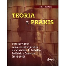 TEORIA E PRÁXIS: OLIVEIRA VIANNA COMO CONSULTOR JURÍDICO DO MINISTÉRIO DO TRABALHO, INDÚSTRIA E COMÉRCIO (1932-1940)