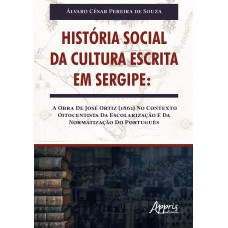 HISTÓRIA SOCIAL DA CULTURA ESCRITA EM SERGIPE: A OBRA DE JOSÉ ORTIZ (1862) NO CONTEXTO OITOCENTISTA DA ESCOLARIZAÇÃO E DA NORMATIZAÇÃO DO PORTUGUÊS