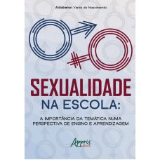 SEXUALIDADE NA ESCOLA:: A IMPORTÂNCIA DA TEMÁTICA NUMA PERSPECTIVA DE ENSINO E APRENDIZAGEM